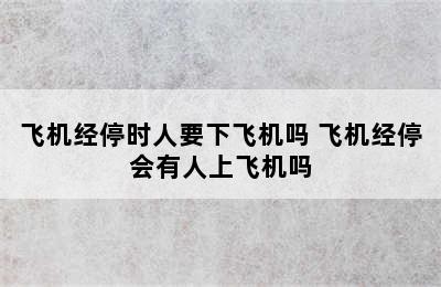 飞机经停时人要下飞机吗 飞机经停会有人上飞机吗